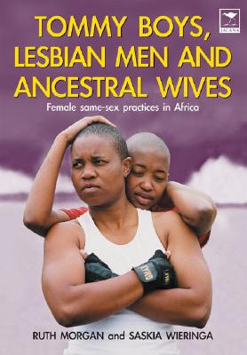 Image for Tommy Boys, Lesbian Men and Ancestral Wives : Female same-sex practices in Africa Tommy Boys, Lesbian Men and Ancestral Wives : Female same-sex practices in Africa