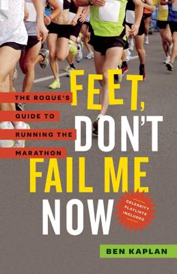 Feet Don't Fail Me Now: The Rogue's Guide to Running the Marathon