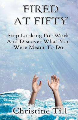 Image for Fired at Fifty: Stop Looking for Work and Discover What You Were Meant to Do