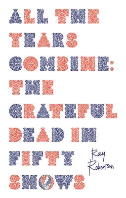 All the Years Combine: The Grateful Dead in Fifty Shows