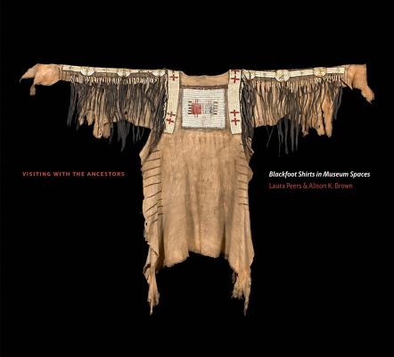 Visiting with the Ancestors: Blackfoot Shirts in Museum Spaces (Athabasca University Press)