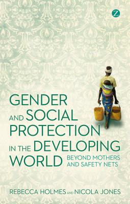 Gender and Social Protection in the Developing World: Beyond Mothers and Safety Nets (Gender and Environment)