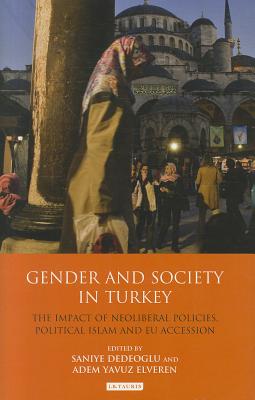 Gender and Society in Turkey: The Impact of Neoliberal Policies, Political Islam and EU Accession (Library of Modern Turkey)