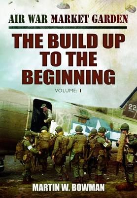 Air War Market Garden. The Build Up To The Beginning, Volume 1.