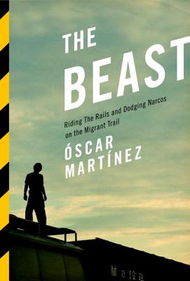 The Beast: Riding the Rails and Dodging Narcos on the Migrant Trail