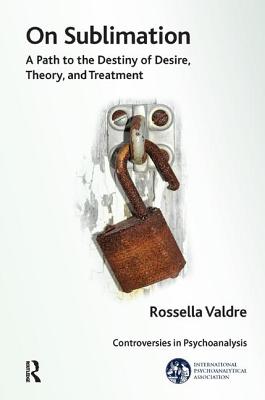 On Sublimation: A Path to the Destiny of Desire, Theory, and Treatment (IPA: Controversies in Psychoanalysis)