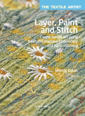 Image for Layer, Paint and Stitch: The Textile Artist # Create Textile Art Using Freehand Machine Embroidery and Hand Stitching