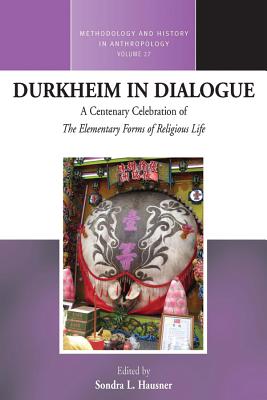 Durkheim in Dialogue: A Centenary Celebration of The Elementary Forms of Religious Life (Methodology & History in Anthropology)