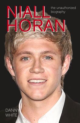 Niall Horan: The Unauthorized Biography [Hardcover] White, Danny