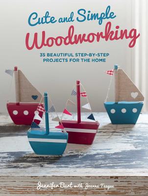 Cute and Simple Woodworking: 35 Beautiful Step by Step Projects for the Home