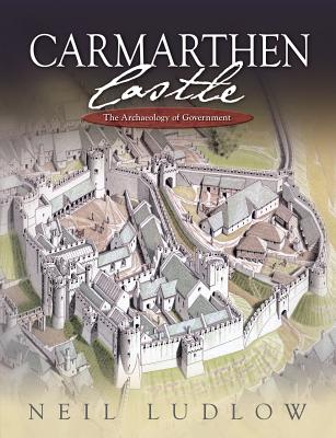 Image for Carmarthen Castle. the Archaeology of Government Carmarthen Castle. the Archaeology of Government