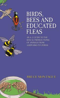 Birds, Bees and Educated Fleas: An A-Z Guide to the Sexual Predilections of Animals from Aardvarks to Zebras