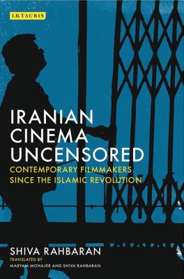 Iranian Cinema Uncensored: Contemporary Film-makers since the Islamic Revolution (International Library of the Moving Image)