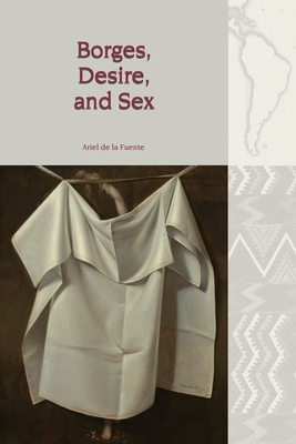 Borges, Desire, and Sex (Liverpool Latin American Studies LUP)