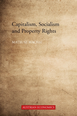 Capitalism, Socialism, and Property Rights: Why Market Socialism Cannot Substitute the Market (Austrian Economics)