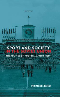 Sport and Society in the Soviet Union: The Politics of Football after Stalin (Library of Modern Russia) (VOL. 12) [Hardcover] Zeller, Manfred