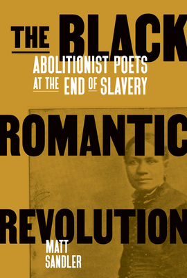 The Black Romantic Revolution: Abolitionist Poets at the End of Slavery