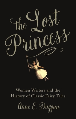 LOST PRINCESS: WOMEN WRITERS AND THE HISTORY OF CLASSIC FAIRY TALES
