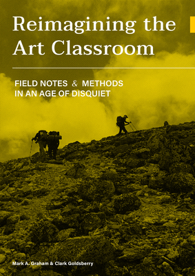 Image for Reimagining the Art Classroom: Field Notes and Methods in an Age of Disquiet Reimagining the Art Classroom: Field Notes and Methods in an Age of Disquiet