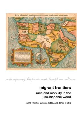 Migrant Frontiers: Race and Mobility in the Luso-Hispanic World (Contemporary Hispanic and Lusophone Cultures, 29)
