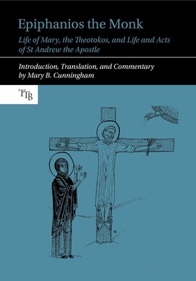 Epiphanios the Monk: Life of Mary, the Theotokos, and Life and Acts of St Andrew the Apostle (Translated Texts for Byzantinists, 13)
