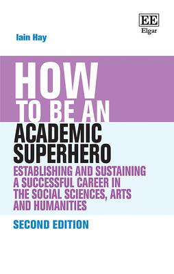How to be an Academic Superhero: Establishing and Sustaining a Successful Career in the Social Sciences, Arts and Humanities: Second Edition