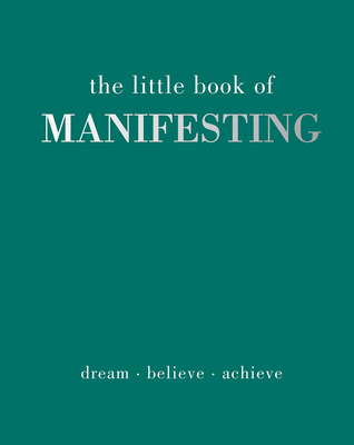 The Little Book of Manifesting: Dream. Believe. Achieve.