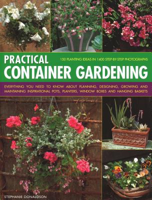 Practical Container Gardening: 150 planting ideas in 140 step-by-step photographs: Everything you need to know about planning, designing, growing and . planters, window boxes and hanging baskets [Paperback] Stephanie Donaldson