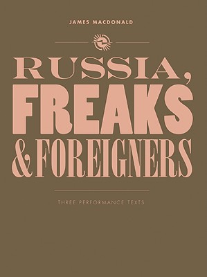 Russia, Freaks and Foreigners: Three Performance Texts (Playtext)