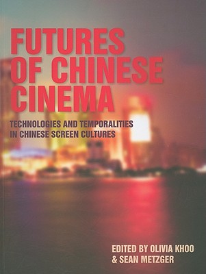 Futures of Chinese Cinema: Technologies and Temporalities in Chinese Screen Cultures