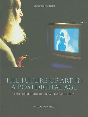 The Future of Art in a Postdigital Age: From Hellenistic to Hebraic Consciousness - Second Edition
