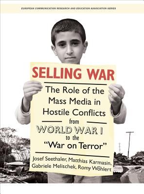 Selling War: The Role of the Mass Media in Hostile Conflicts from World War I to the War on Terror (Intellect Books - European Communication Research and Education Association)