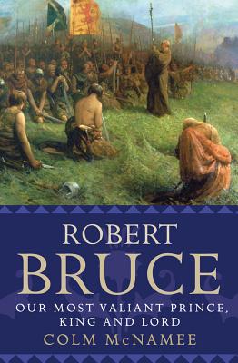 Robert Bruce: Our Most Valiant Prince, King and Lord