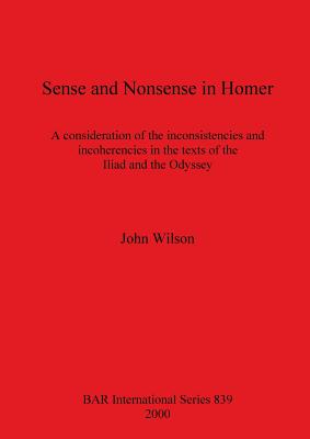 SENSE AND NONSENSE IN HOMER A Consideration of the Inconsistencies and Incoherencies in the Texts of the Iliad and the Odyssey