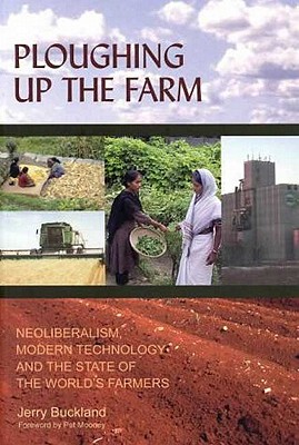 Ploughing Up the Farm: Neoliberalism, Modern Technology and the State of the World's Farmers
