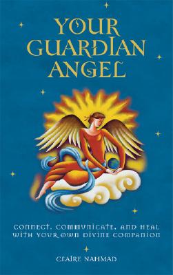 Your Guardian Angel. Connect, Communicate, And Heal With Your Own Divine Companion