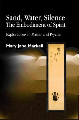 SAND, WATER, SILENCE-THE EMBODIMENT OF SPIRIT: EXPLORATIONS IN MATTER AND PSYCHE