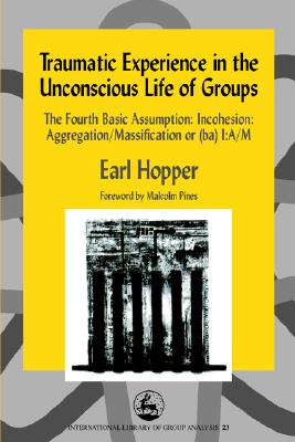 Traumatic Experience in the Unconscious Life of Groups: The Fourth Basic Assumption: Incohesion: Aggregation/Massification or (ba) I:A/M (International Library of Group Analysis)