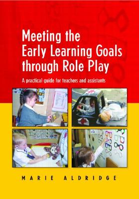 Meeting the Early Learning Goals Through Role Play: A Practical Guide for Teachers and Assistants