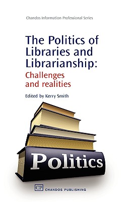The Politics of Libraries and Librarianship: Challenges and Realities (Chandos Information Professional Series)