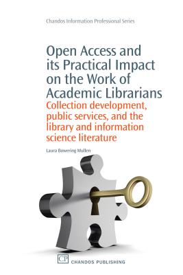 Open Access and its Practical Impact on the Work of Academic Librarians: Collection Development, Public Services, and the Library and Information . (Chandos Information Professional Series)