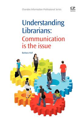 Understanding Librarians: Communication is the Issue (Chandos Information Professional Series)