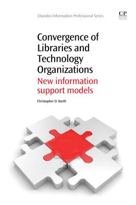 Convergence of Libraries and Technology Organizations: New Information Support Models (Chandos Information Professional Series)