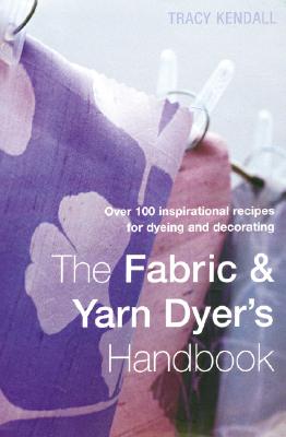 The Fabric & Yarn Dyer's Handbook: Over 100 Inspirational Recipes To Dye And Pattern Fabric