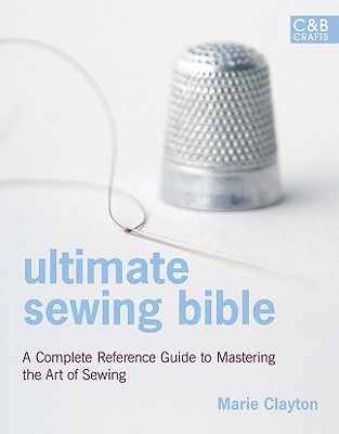 Ultimate Sewing Bible: A Complete Reference with Step-by-Step Techniques (C&B Crafts Bible Series)