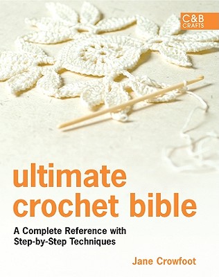 Ultimate Crochet Bible: A Complete Reference with Step-By-Step Techniques