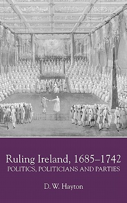 Ruling Ireland, 1685-1742: Politics, Politicians and Parties (Irish Historical Monographs, 1)
