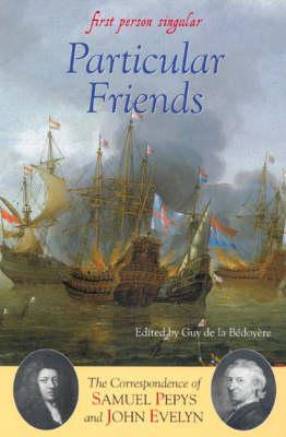 Particular Friends: The Correspondence of Samuel Pepys and John Evelyn (First Person Singular)