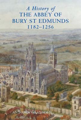 A History of the Abbey of Bury St Edmunds, 1182-1256: Samson of Tottington to Edmund of Walpole (Studies in the History of Medieval Religion, 31) (Volume 31)