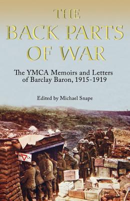 The Back Parts of War: The YMCA Memoirs and Letters of Barclay Baron, 1915 to 1919: The YMCA Memoirs and Letters of Barclay Baron, 1915-1919 (Church of England Record Society)